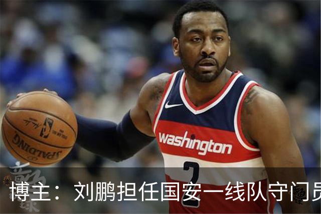 博主：刘鹏担任国安一线队守门员教练，此前曾任职李金羽教练团队