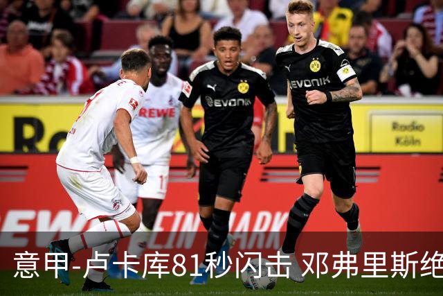 意甲-卢卡库81秒闪击 邓弗里斯绝杀 国际米兰2-1