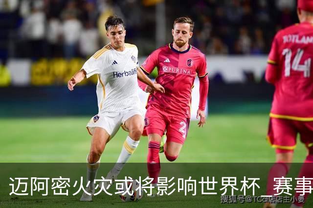 迈阿密火灾或将影响世界杯 赛事方尚未进行赛程调整